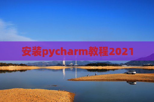 安装pycharm教程2021